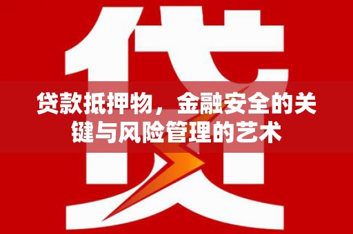 青阳贷款抵押物，金融安全的关键与风险管理的艺术