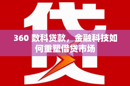 青阳360 数科贷款，金融科技如何重塑借贷市场