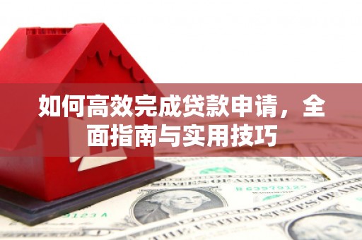 青阳如何高效完成贷款申请，全面指南与实用技巧