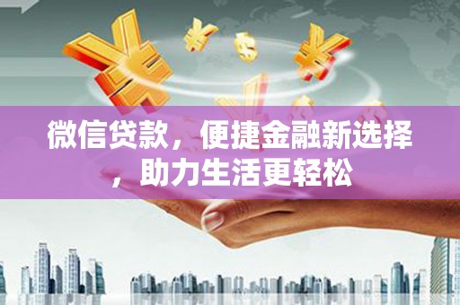 青阳微信贷款，便捷金融新选择，助力生活更轻松