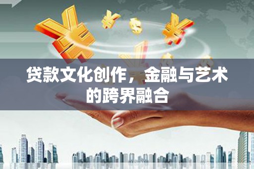 青阳贷款文化创作，金融与艺术的跨界融合