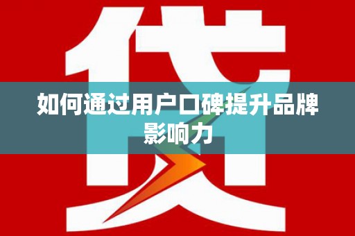 青阳如何通过用户口碑提升品牌影响力