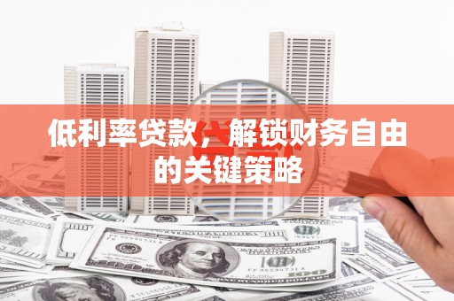 青阳低利率贷款，解锁财务自由的关键策略