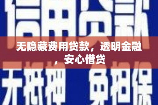 青阳无隐藏费用贷款，透明金融，安心借贷