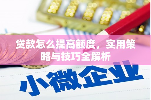 青阳贷款怎么提高额度，实用策略与技巧全解析