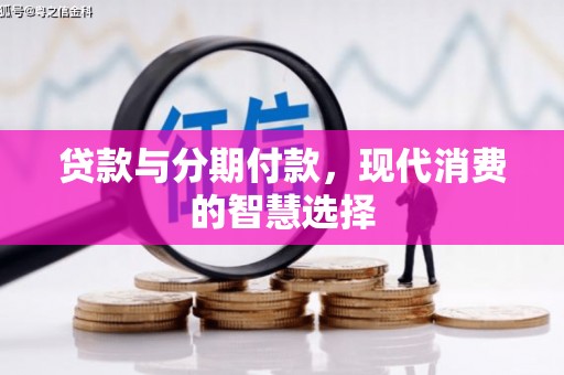 青阳贷款与分期付款，现代消费的智慧选择