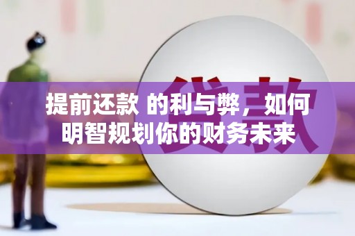 青阳提前还款 的利与弊，如何明智规划你的财务未来
