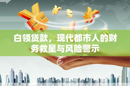 青阳白领贷款，现代都市人的财务救星与风险警示
