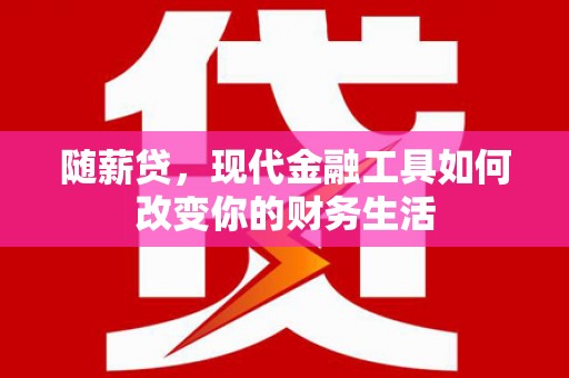 青阳随薪贷，现代金融工具如何改变你的财务生活