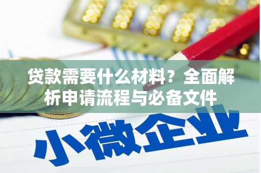 青阳贷款需要什么材料？全面解析申请流程与必备文件