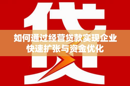 青阳如何通过经营贷款实现企业快速扩张与资金优化