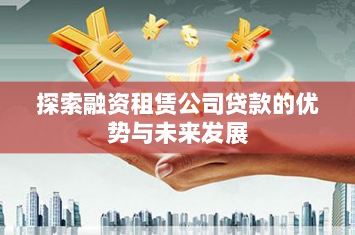 青阳探索融资租赁公司贷款的优势与未来发展
