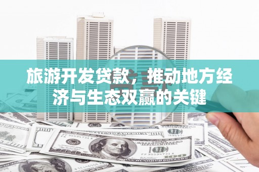 青阳旅游开发贷款，推动地方经济与生态双赢的关键