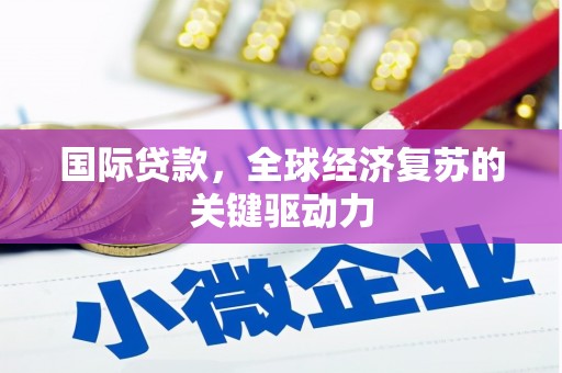 青阳国际贷款，全球经济复苏的关键驱动力