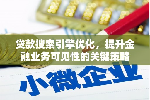 青阳贷款搜索引擎优化，提升金融业务可见性的关键策略