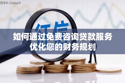 青阳如何通过免费咨询贷款服务优化您的财务规划