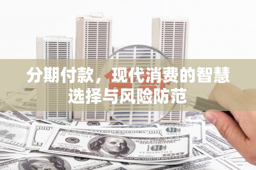 青阳分期付款，现代消费的智慧选择与风险防范