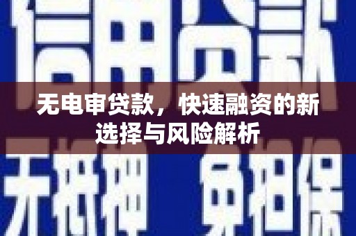 青阳无电审贷款，快速融资的新选择与风险解析