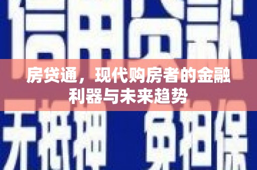 青阳房贷通，现代购房者的金融利器与未来趋势