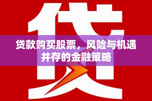 青阳贷款购买股票，风险与机遇并存的金融策略