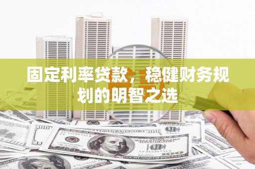 青阳固定利率贷款，稳健财务规划的明智之选