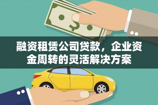 青阳融资租赁公司贷款，企业资金周转的灵活解决方案