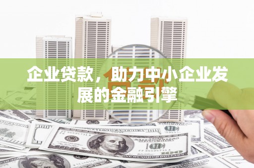 青阳企业贷款，助力中小企业发展的金融引擎