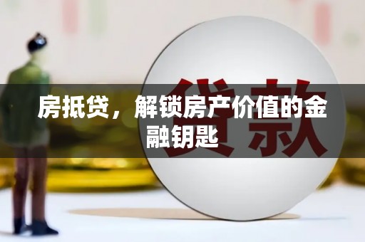 青阳房抵贷，解锁房产价值的金融钥匙