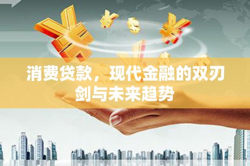 青阳消费贷款，现代金融的双刃剑与未来趋势
