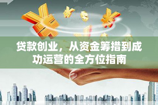 青阳贷款创业，从资金筹措到成功运营的全方位指南