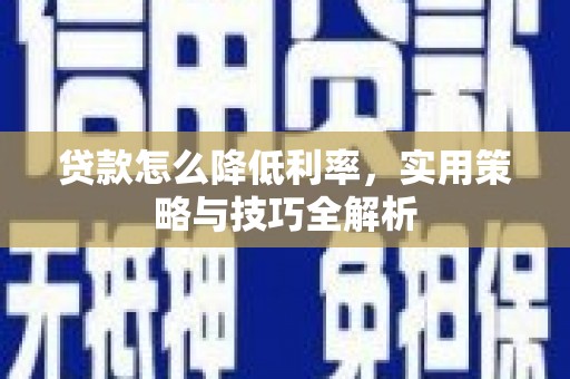 青阳贷款怎么降低利率，实用策略与技巧全解析
