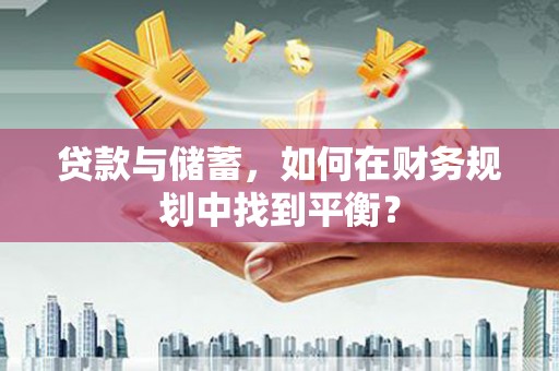 青阳贷款与储蓄，如何在财务规划中找到平衡？