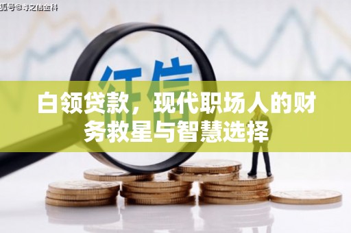 青阳白领贷款，现代职场人的财务救星与智慧选择