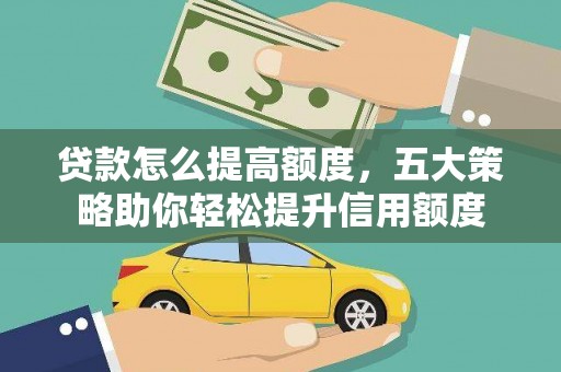 青阳贷款怎么提高额度，五大策略助你轻松提升信用额度