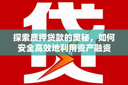 青阳探索质押贷款的奥秘，如何安全高效地利用资产融资