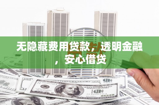 青阳无隐藏费用贷款，透明金融，安心借贷