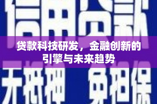 青阳贷款科技研发，金融创新的引擎与未来趋势