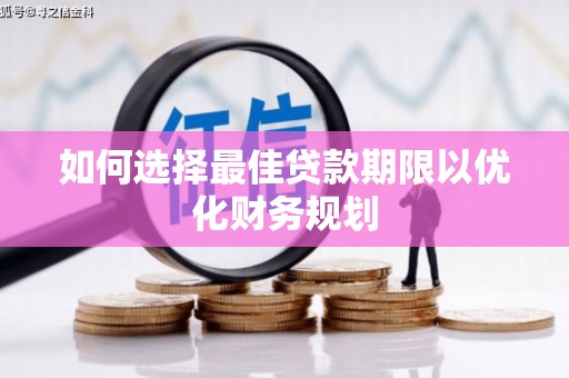 青阳如何选择最佳贷款期限以优化财务规划