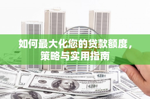 青阳如何最大化您的贷款额度，策略与实用指南