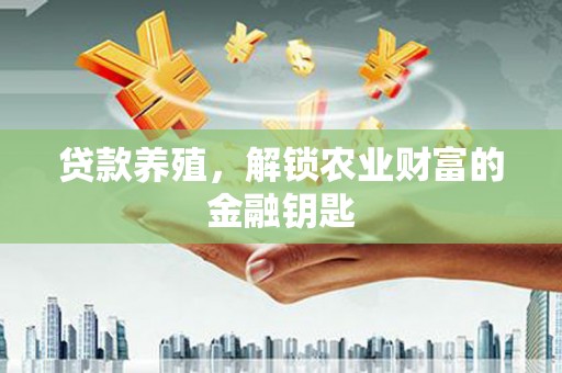青阳贷款养殖，解锁农业财富的金融钥匙