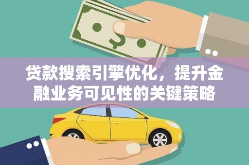 青阳贷款搜索引擎优化，提升金融业务可见性的关键策略
