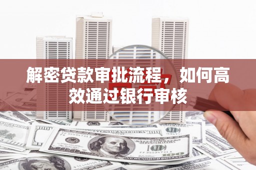 青阳解密贷款审批流程，如何高效通过银行审核