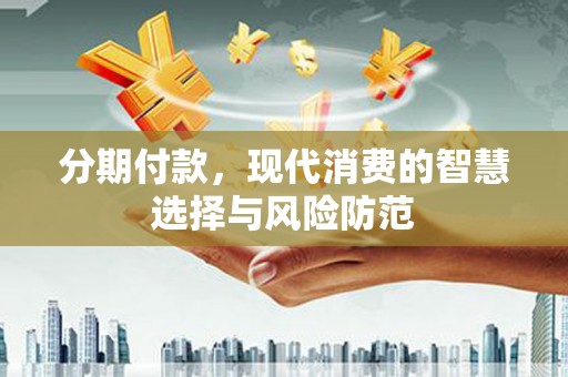 青阳分期付款，现代消费的智慧选择与风险防范