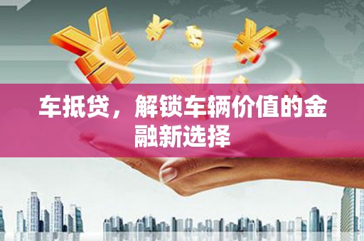 青阳车抵贷，解锁车辆价值的金融新选择