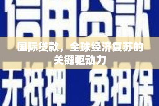 青阳国际贷款，全球经济复苏的关键驱动力
