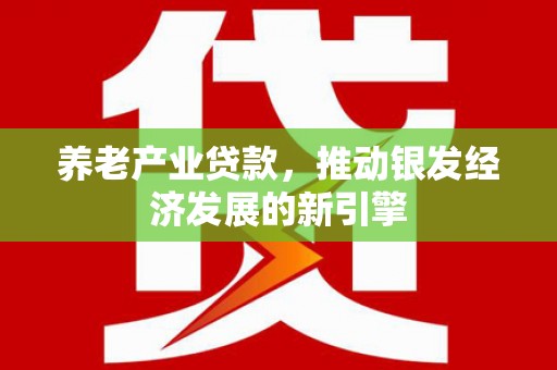 青阳养老产业贷款，推动银发经济发展的新引擎