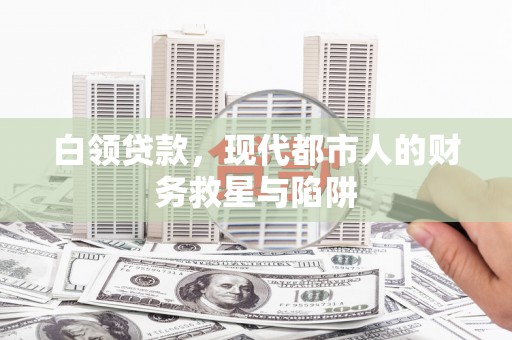 青阳白领贷款，现代都市人的财务救星与陷阱