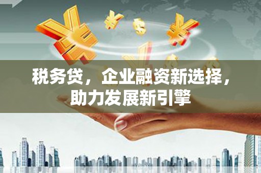 青阳税务贷，企业融资新选择，助力发展新引擎