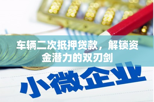 青阳车辆二次抵押贷款，解锁资金潜力的双刃剑