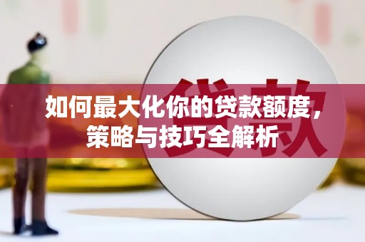 青阳如何最大化你的贷款额度，策略与技巧全解析